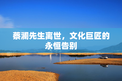 蔡澜先生离世，文化巨匠的永恒告别