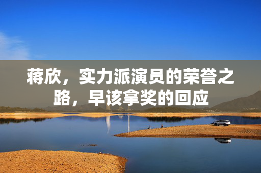 蒋欣，实力派演员的荣誉之路，早该拿奖的回应
