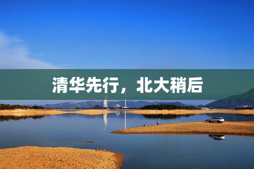清华先行，北大稍后