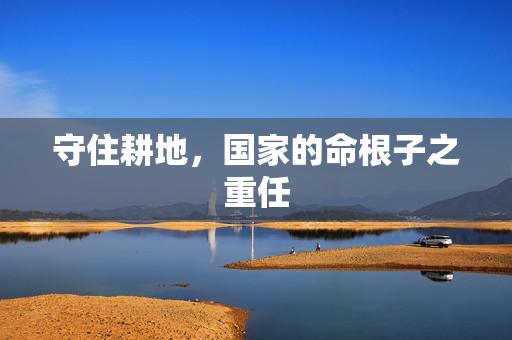 守住耕地，国家的命根子之重任