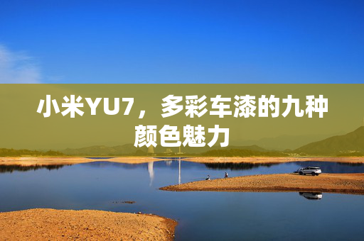 小米YU7，多彩车漆的九种颜色魅力