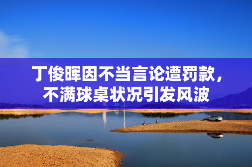 丁俊晖因不当言论遭罚款，不满球桌状况引发风波