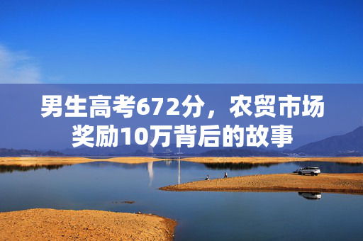 男生高考672分，农贸市场奖励10万背后的故事
