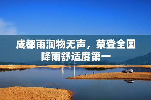 成都雨润物无声，荣登全国降雨舒适度第一