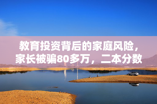 教育投资背后的家庭风险，家长被骗80多万，二本分数如何考上一本？