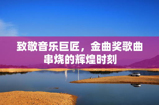 致敬音乐巨匠，金曲奖歌曲串烧的辉煌时刻