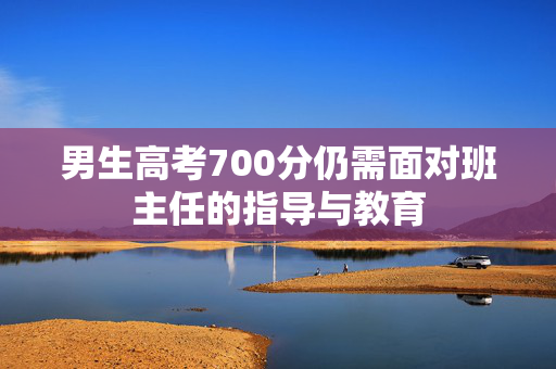 男生高考700分仍需面对班主任的指导与教育