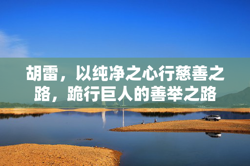 胡雷，以纯净之心行慈善之路，跪行巨人的善举之路