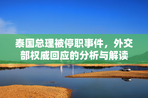 泰国总理被停职事件，外交部权威回应的分析与解读