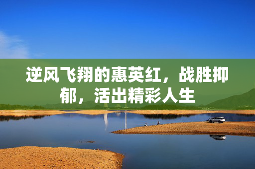 逆风飞翔的惠英红，战胜抑郁，活出精彩人生