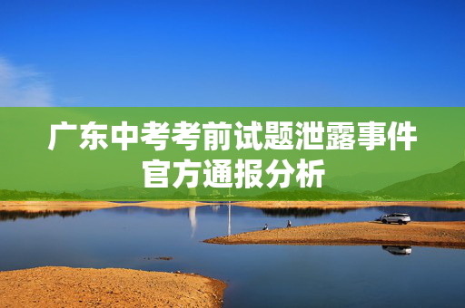 广东中考考前试题泄露事件官方通报分析