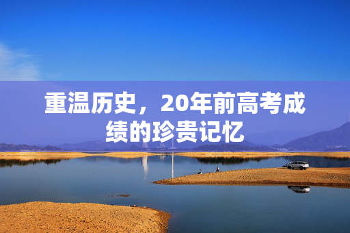 重温历史，20年前高考成绩的珍贵记忆