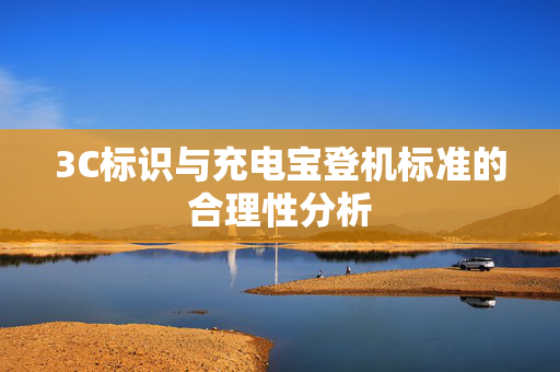 3C标识与充电宝登机标准的合理性分析