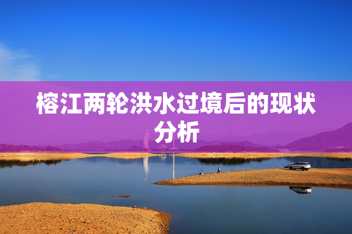 榕江两轮洪水过境后的现状分析