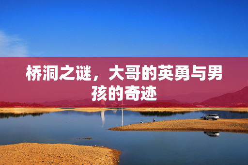 桥洞之谜，大哥的英勇与男孩的奇迹