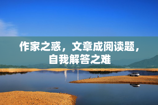 作家之惑，文章成阅读题，自我解答之难