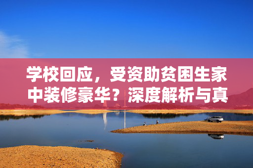 学校回应，受资助贫困生家中装修豪华？深度解析与真相揭示