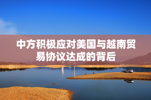中方积极应对美国与越南贸易协议达成的背后