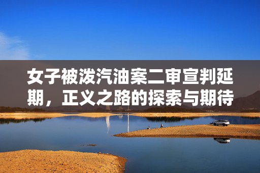 女子被泼汽油案二审宣判延期，正义之路的探索与期待