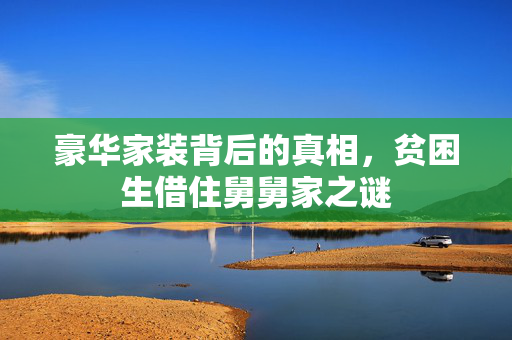 豪华家装背后的真相，贫困生借住舅舅家之谜