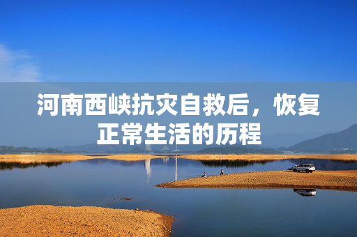 河南西峡抗灾自救后，恢复正常生活的历程