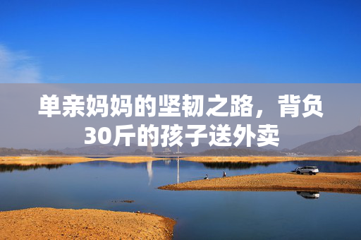 单亲妈妈的坚韧之路，背负30斤的孩子送外卖