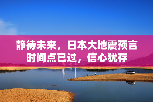 静待未来，日本大地震预言时间点已过，信心犹存