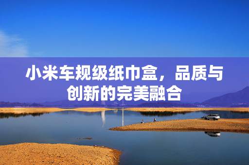 小米车规级纸巾盒，品质与创新的完美融合