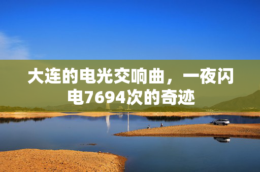 大连的电光交响曲，一夜闪电7694次的奇迹