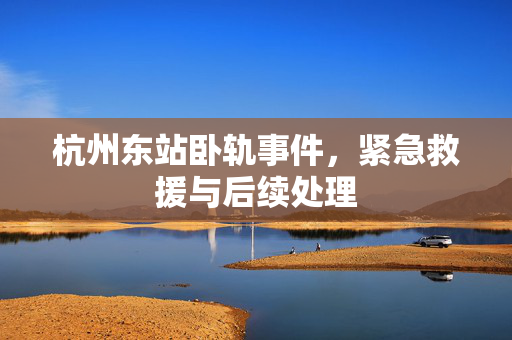 杭州东站卧轨事件，紧急救援与后续处理