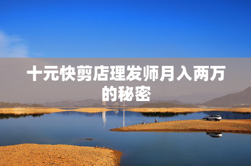 十元快剪店理发师月入两万的秘密