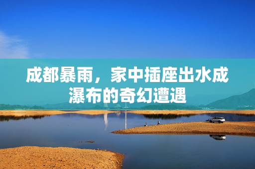 成都暴雨，家中插座出水成瀑布的奇幻遭遇