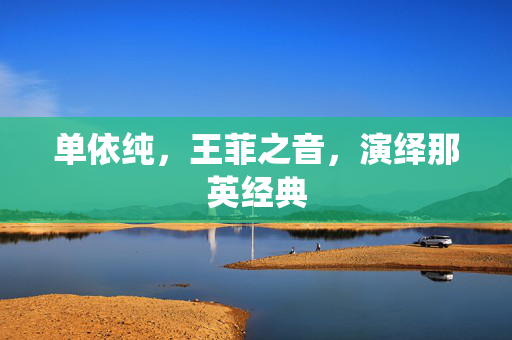 单依纯，王菲之音，演绎那英经典
