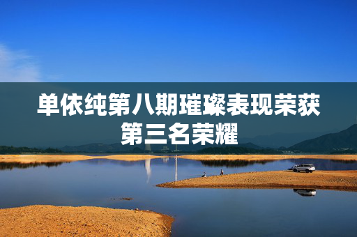 单依纯第八期璀璨表现荣获第三名荣耀