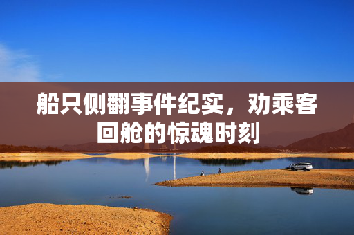 船只侧翻事件纪实，劝乘客回舱的惊魂时刻