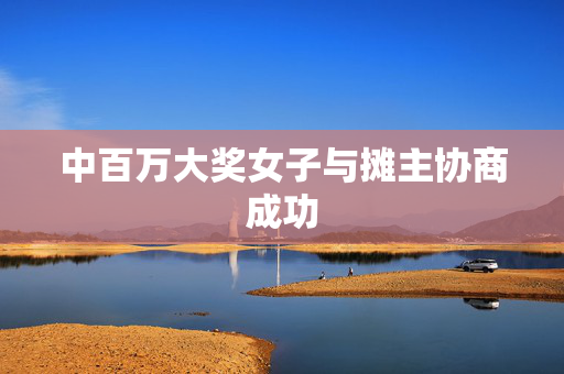 中百万大奖女子与摊主协商成功