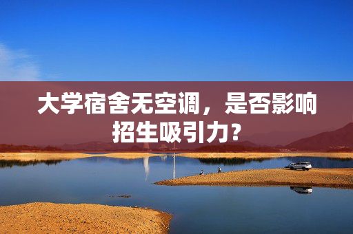大学宿舍无空调，是否影响招生吸引力？