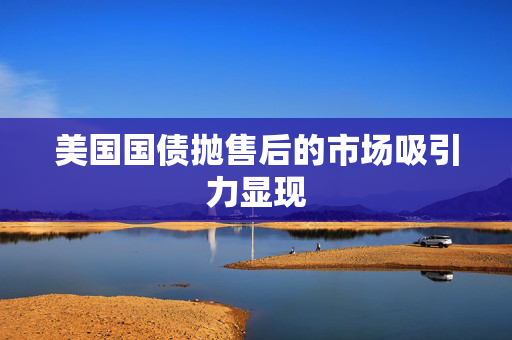 美国国债抛售后的市场吸引力显现