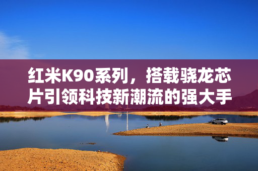 红米K90系列，搭载骁龙芯片引领科技新潮流的强大手机系列