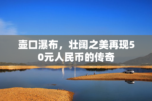 壶口瀑布，壮阔之美再现50元人民币的传奇