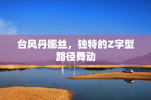 台风丹娜丝，独特的Z字型路径舞动