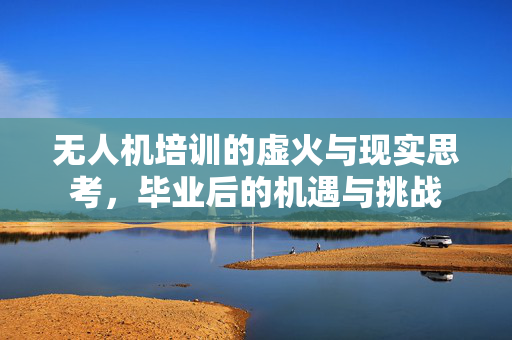 无人机培训的虚火与现实思考，毕业后的机遇与挑战