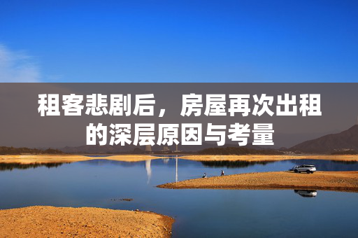 租客悲剧后，房屋再次出租的深层原因与考量