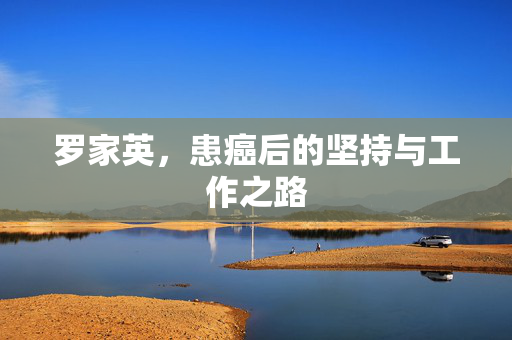 罗家英，患癌后的坚持与工作之路