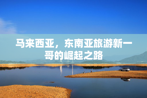 马来西亚，东南亚旅游新一哥的崛起之路