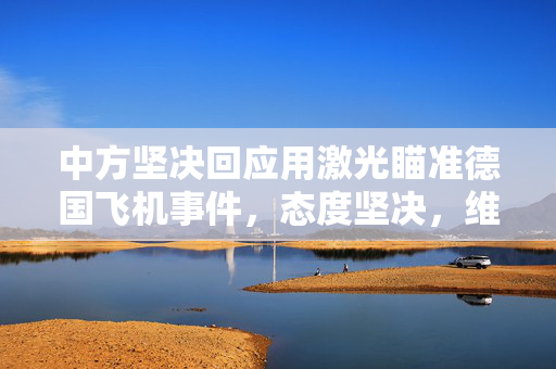 中方坚决回应用激光瞄准德国飞机事件，态度坚决，维护航空安全
