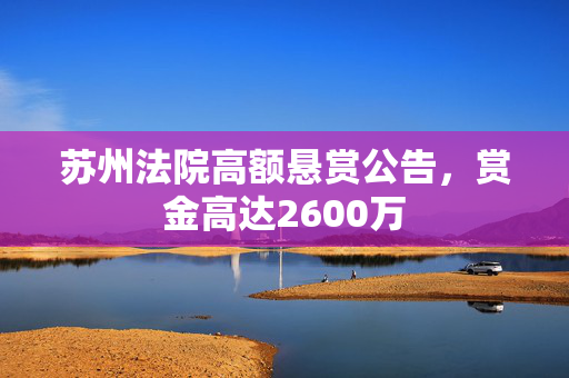 苏州法院高额悬赏公告，赏金高达2600万