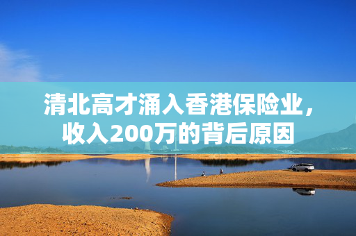 清北高才涌入香港保险业，收入200万的背后原因