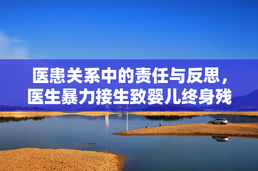医患关系中的责任与反思，医生暴力接生致婴儿终身残疾的深刻教训