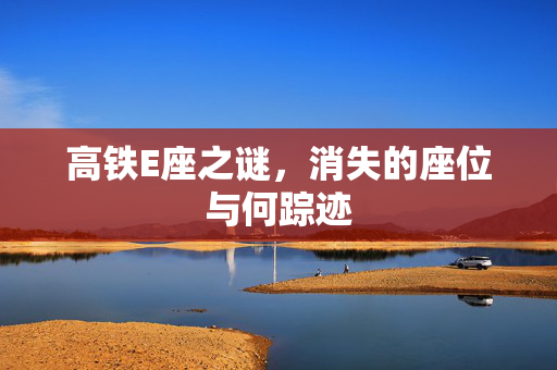 高铁E座之谜，消失的座位与何踪迹